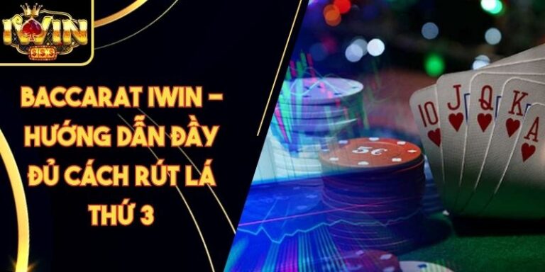 Baccarat Iwin - Hướng Dẫn Đầy Đủ Cách Rút Lá Thứ 3