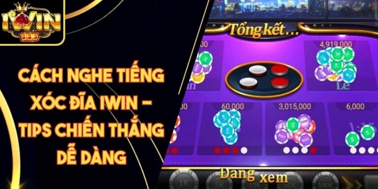Cách Nghe Tiếng Xóc Đĩa Iwin - Tips Chiến Thắng Dễ Dàng