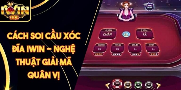 Cách Soi Cầu Xóc Đĩa Iwin - Nghệ Thuật Giải Mã Quân Vị
