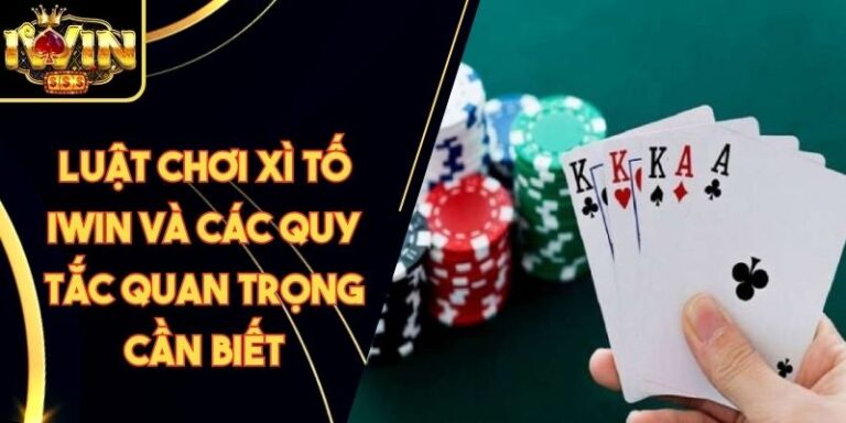 Luật Chơi Xì Tố Iwin Và Các Quy Tắc Quan Trọng Cần Biết