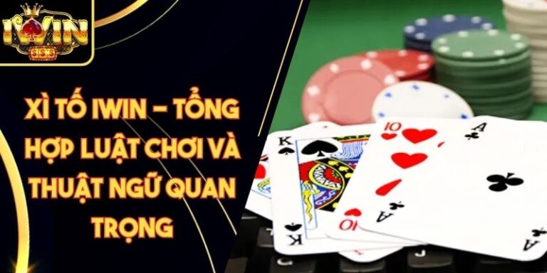 Xì Tố Iwin - Tổng Hợp Luật Chơi Và Thuật Ngữ Quan Trọng